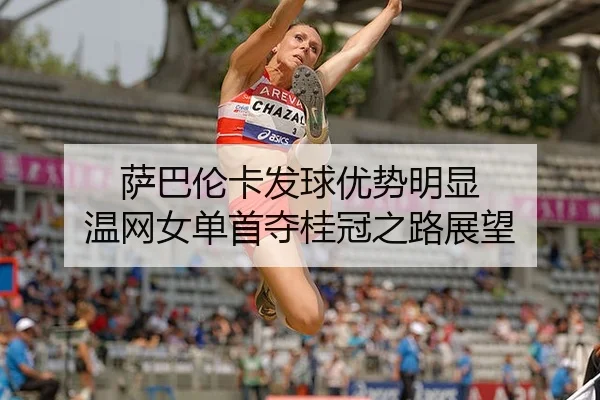 萨巴伦卡发球优势明显 温网女单首夺桂冠之路展望