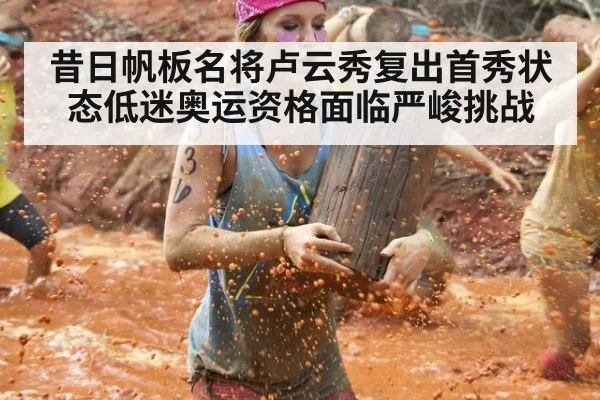 昔日帆板名将卢云秀复出首秀状态低迷奥运资格面临严峻挑战