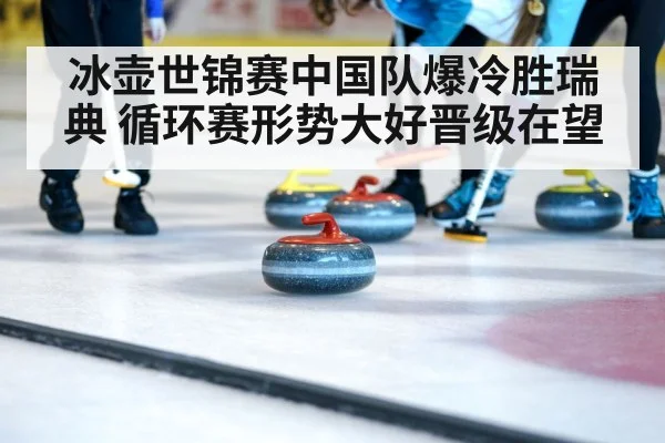 冰壶世锦赛中国队爆冷胜瑞典 循环赛形势大好晋级在望