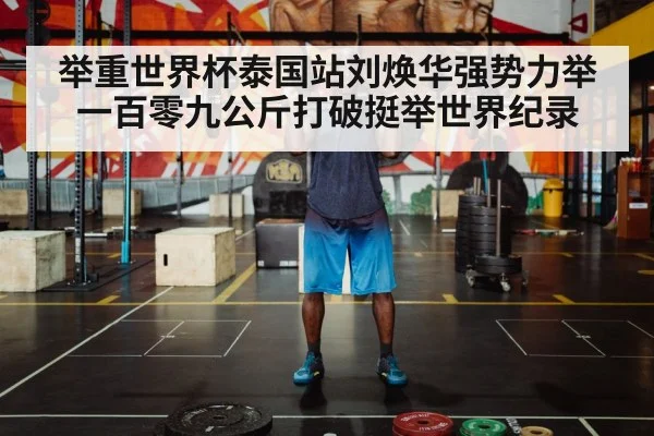 举重世界杯泰国站刘焕华强势力举一百零九公斤打破挺举世界纪录